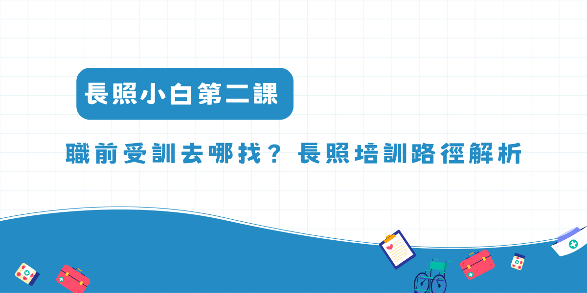 長照小白第二課 │ 職前受訓去哪找？長照培訓路徑解析