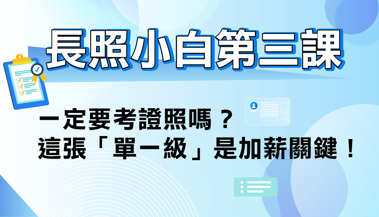 長照小白第三課│一定要考證照嗎？這張「單一級」是加薪關鍵！